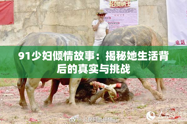91少妇倾情故事：揭秘她生活背后的真实与挑战