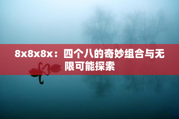 8x8x8x：四个八的奇妙组合与无限可能探索
