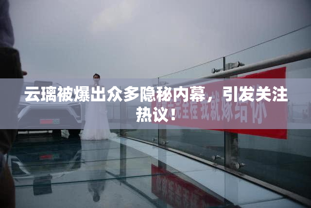 云璃被爆出众多隐秘内幕，引发关注热议！