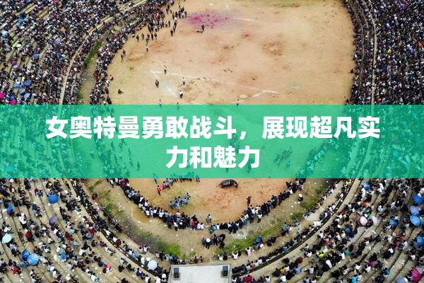 女奥特曼勇敢战斗，展现超凡实力和魅力