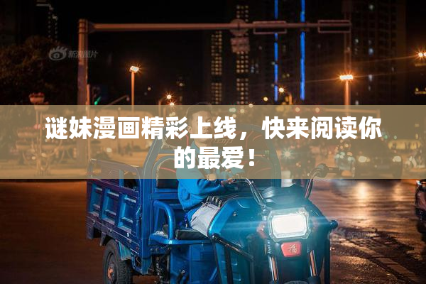 谜妹漫画精彩上线，快来阅读你的最爱！