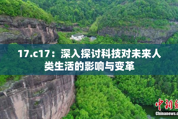17.c17：深入探讨科技对未来人类生活的影响与变革