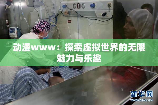 动漫www：探索虚拟世界的无限魅力与乐趣