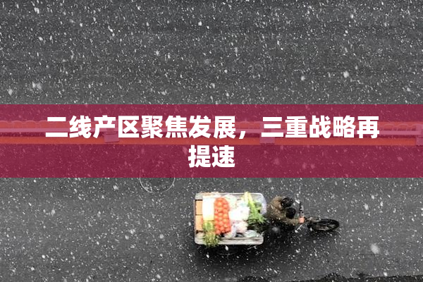 二线产区聚焦发展，三重战略再提速
