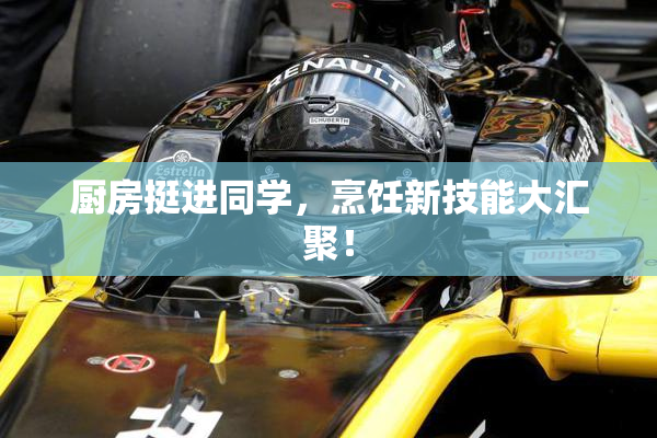 厨房挺进同学，烹饪新技能大汇聚！