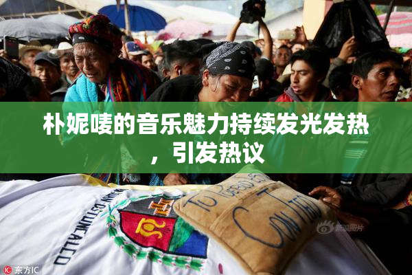 朴妮唛的音乐魅力持续发光发热，引发热议