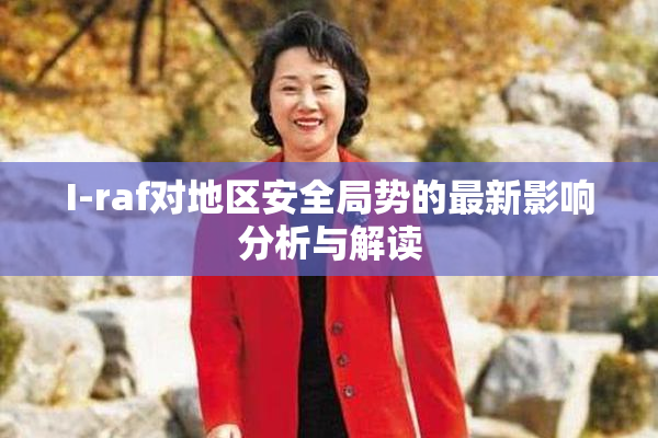 I-raf对地区安全局势的最新影响分析与解读