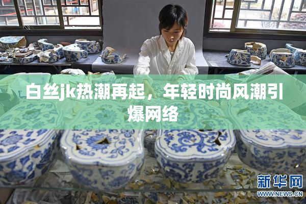 白丝jk热潮再起，年轻时尚风潮引爆网络
