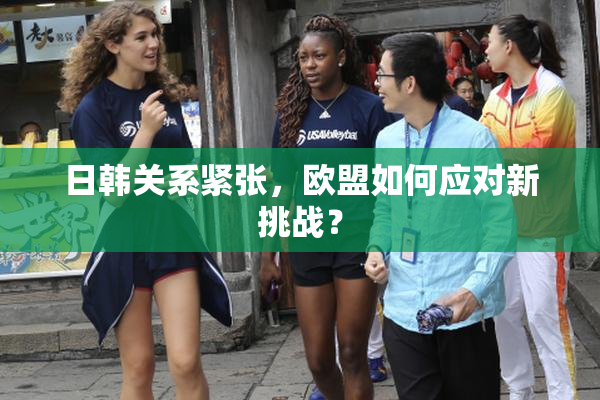 日韩关系紧张，欧盟如何应对新挑战？