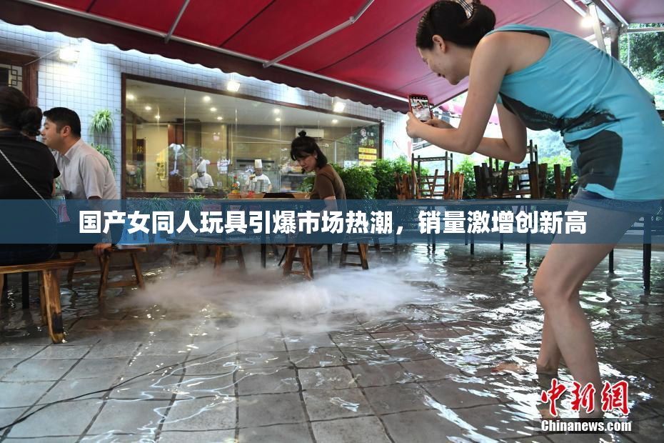 国产女同人玩具引爆市场热潮，销量激增创新高