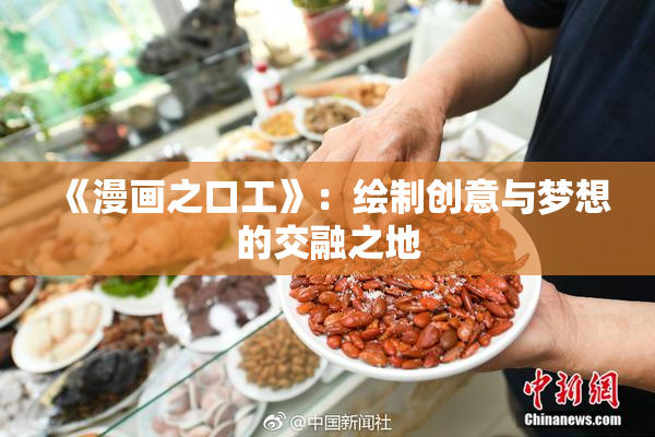 《漫画之口工》：绘制创意与梦想的交融之地