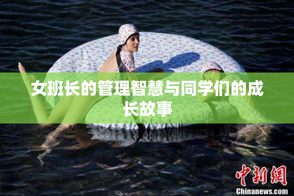 女班长的管理智慧与同学们的成长故事