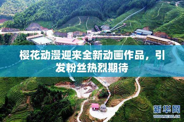 樱花动漫迎来全新动画作品，引发粉丝热烈期待