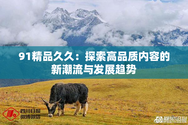 91精品久久：探索高品质内容的新潮流与发展趋势