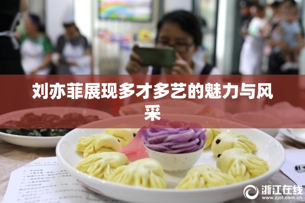 刘亦菲展现多才多艺的魅力与风采