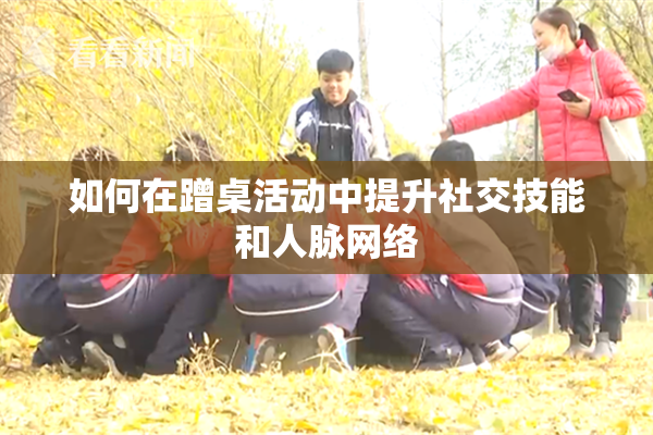 如何在蹭桌活动中提升社交技能和人脉网络