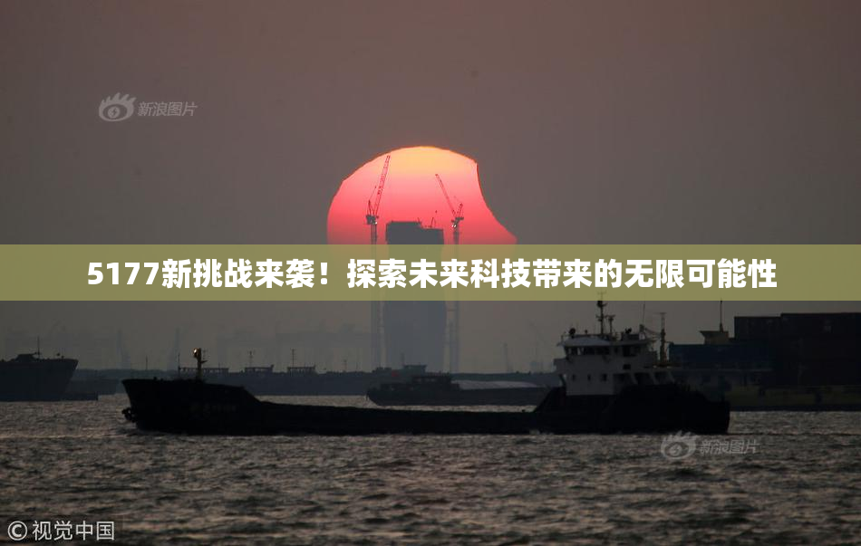 5177新挑战来袭！探索未来科技带来的无限可能性