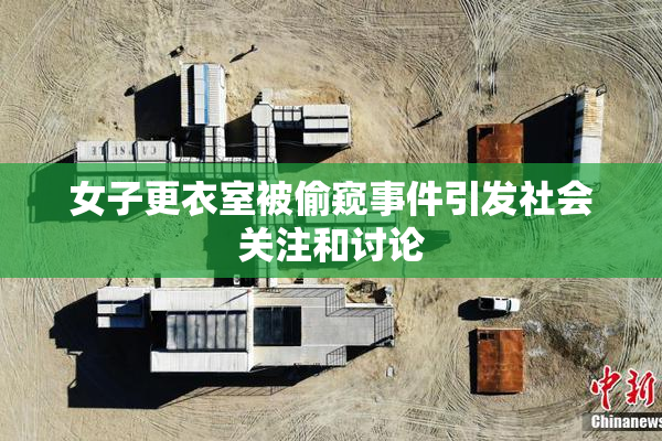 女子更衣室被偷窥事件引发社会关注和讨论