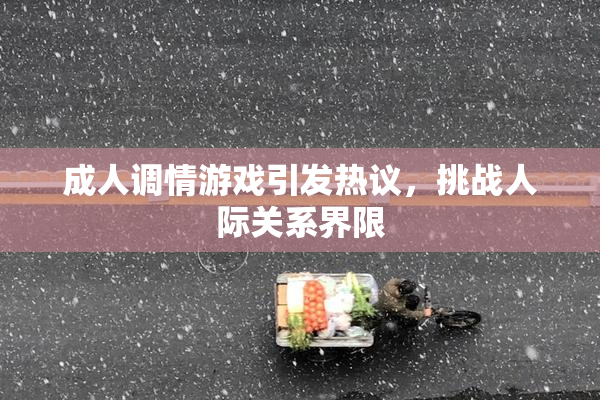 成人调情游戏引发热议，挑战人际关系界限