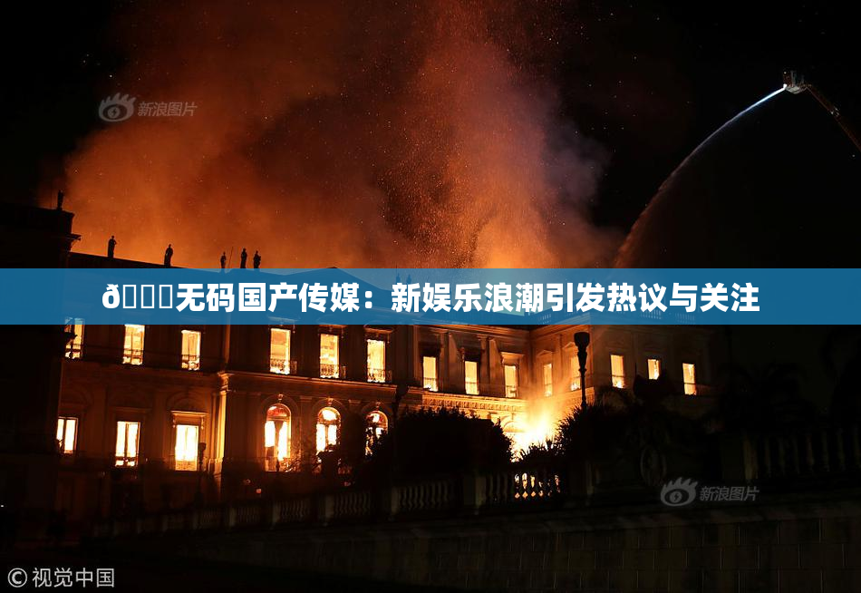 🔞无码国产传媒：新娱乐浪潮引发热议与关注