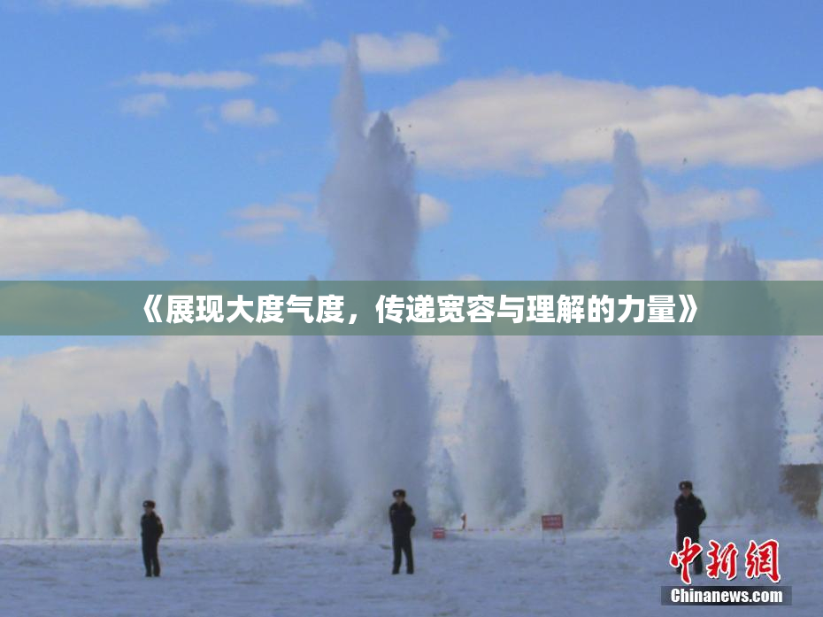 《展现大度气度，传递宽容与理解的力量》