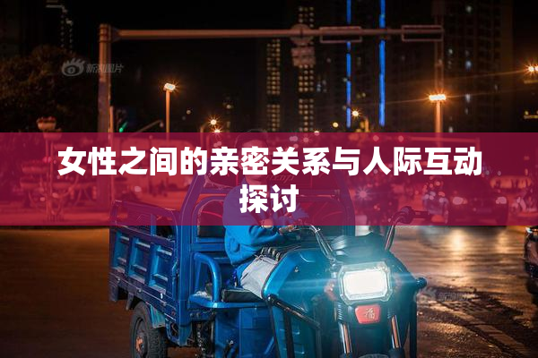 女性之间的亲密关系与人际互动探讨