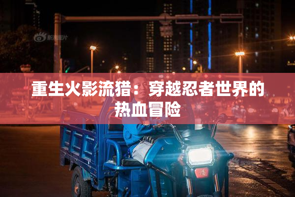 重生火影流猎：穿越忍者世界的热血冒险