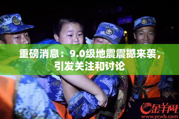 重磅消息：9.0级地震震撼来袭，引发关注和讨论
