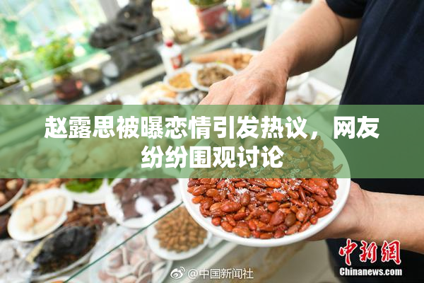 赵露思被曝恋情引发热议，网友纷纷围观讨论