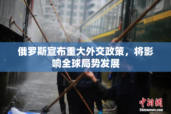 俄罗斯宣布重大外交政策，将影响全球局势发展