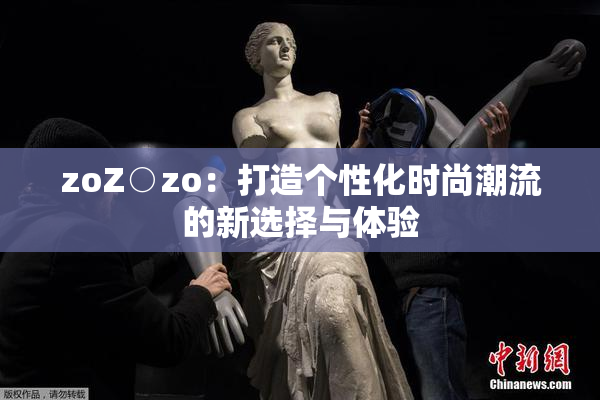 zoZ○zo：打造个性化时尚潮流的新选择与体验