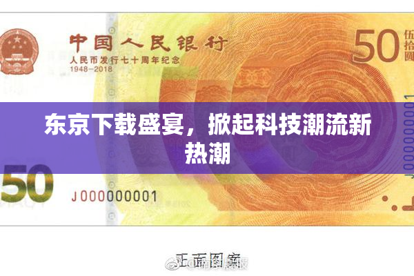 东京下载盛宴，掀起科技潮流新热潮