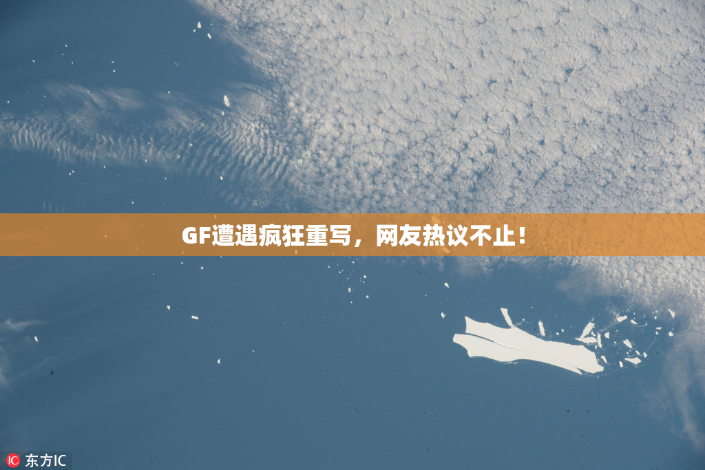 GF遭遇疯狂重写，网友热议不止！