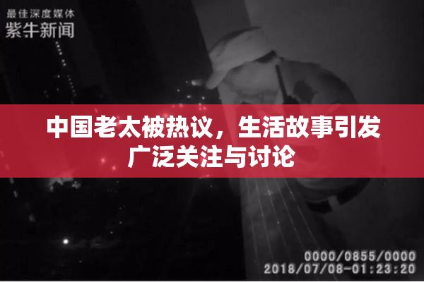 中国老太被热议，生活故事引发广泛关注与讨论