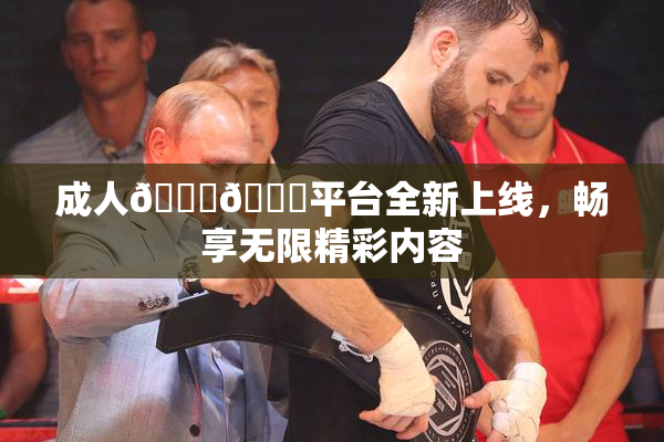 成人🍆🍑平台全新上线，畅享无限精彩内容