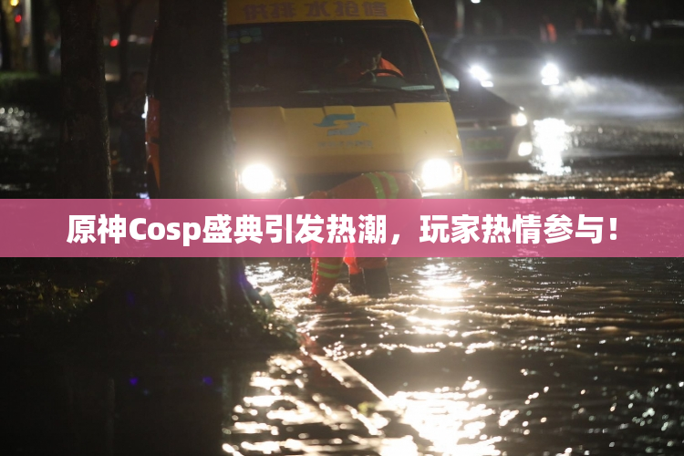 原神Cosp盛典引发热潮，玩家热情参与！