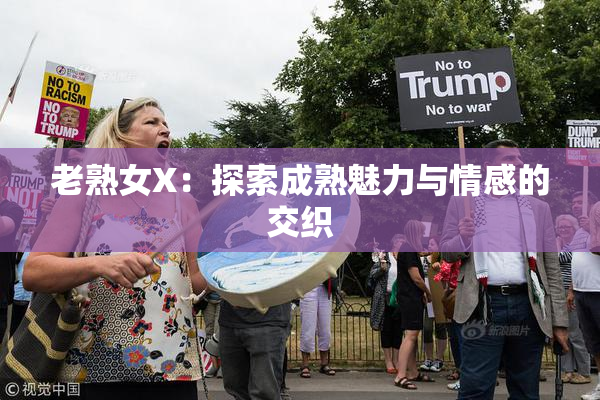 老熟女X：探索成熟魅力与情感的交织