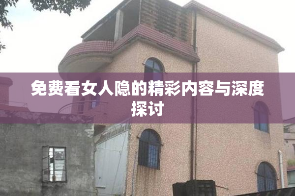免费看女人隐的精彩内容与深度探讨