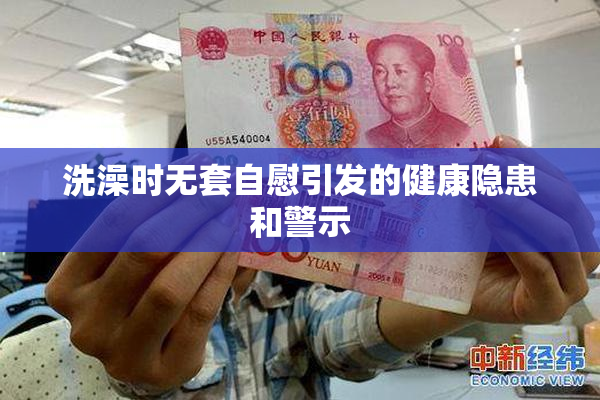 洗澡时无套自慰引发的健康隐患和警示