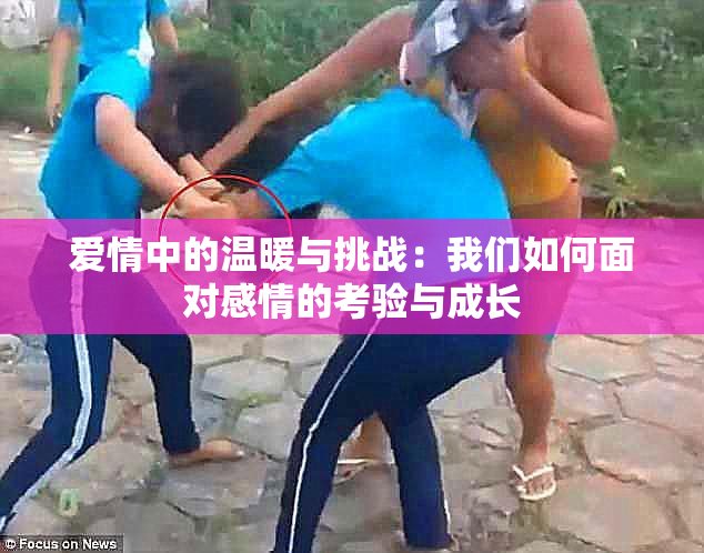 爱情中的温暖与挑战：我们如何面对感情的考验与成长