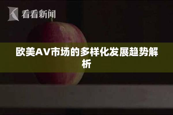 欧美AV市场的多样化发展趋势解析