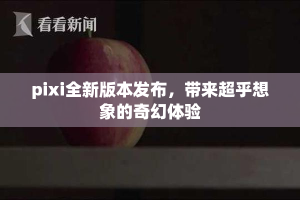 pixi全新版本发布，带来超乎想象的奇幻体验