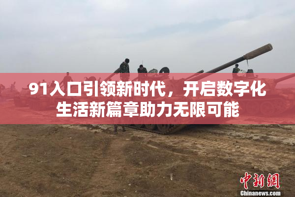 91入口引领新时代，开启数字化生活新篇章助力无限可能