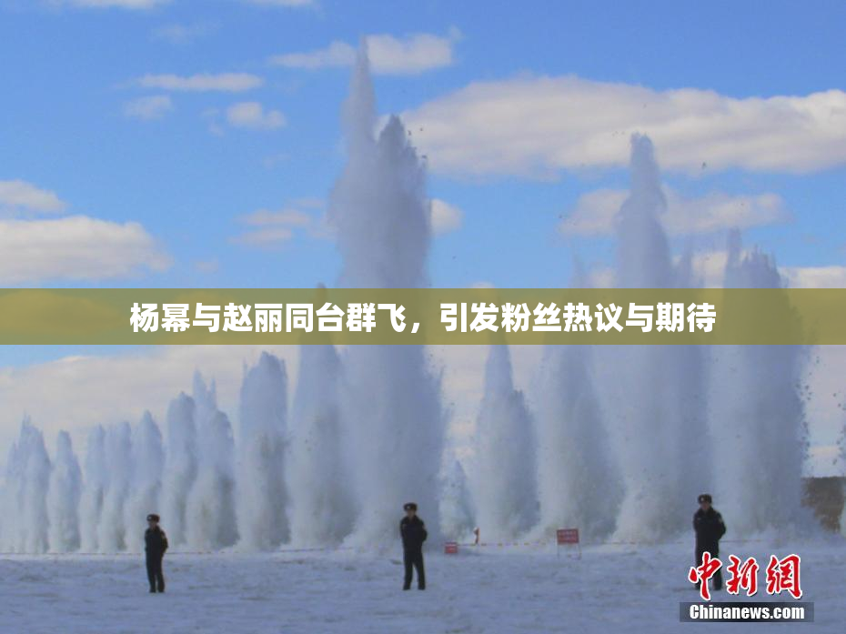杨幂与赵丽同台群飞，引发粉丝热议与期待