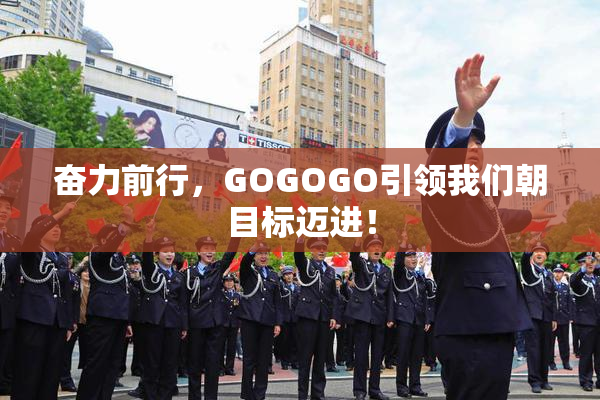 奋力前行，GOGOGO引领我们朝目标迈进！