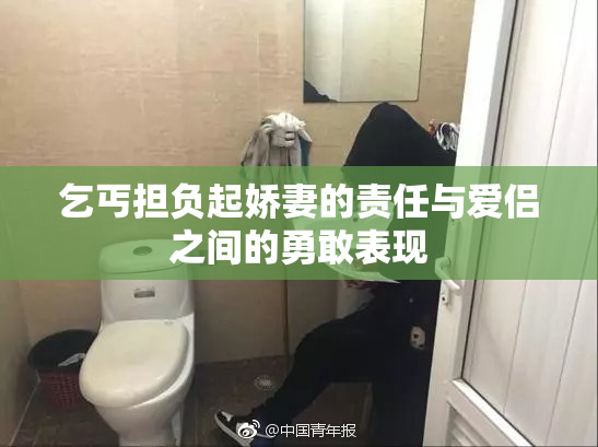 乞丐担负起娇妻的责任与爱侣之间的勇敢表现