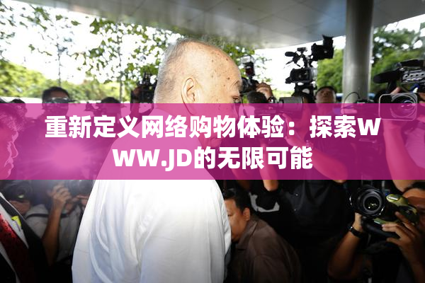 重新定义网络购物体验：探索WWW.JD的无限可能