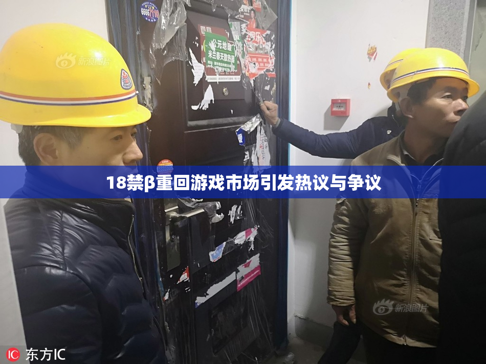 18禁β重回游戏市场引发热议与争议