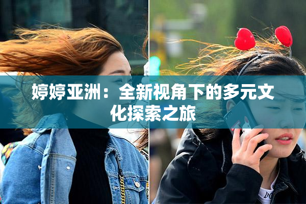 婷婷亚洲：全新视角下的多元文化探索之旅