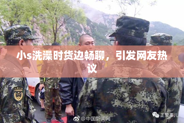 小s洗澡时货边畅聊，引发网友热议